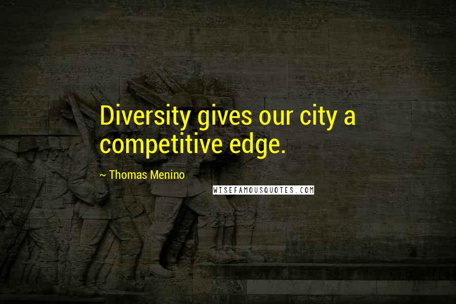 Thomas Menino Quotes: Diversity gives our city a competitive edge.