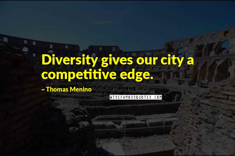 Thomas Menino Quotes: Diversity gives our city a competitive edge.