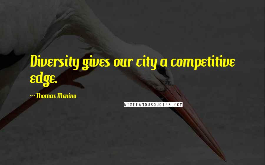 Thomas Menino Quotes: Diversity gives our city a competitive edge.