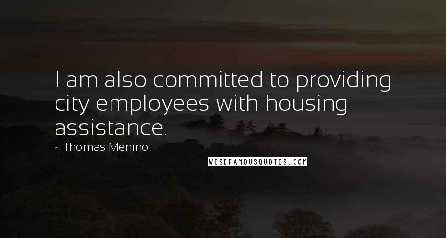 Thomas Menino Quotes: I am also committed to providing city employees with housing assistance.