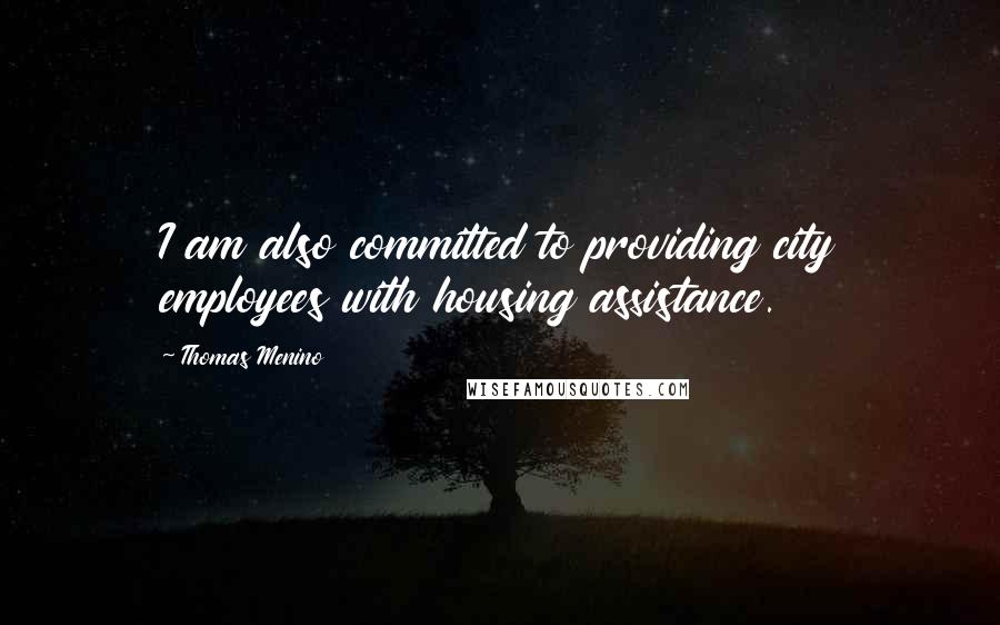 Thomas Menino Quotes: I am also committed to providing city employees with housing assistance.