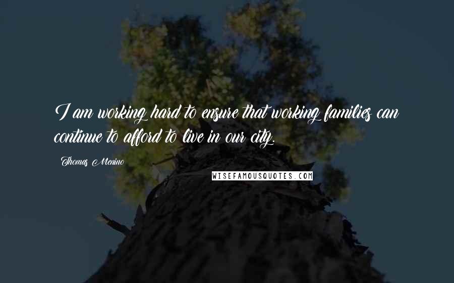 Thomas Menino Quotes: I am working hard to ensure that working families can continue to afford to live in our city.