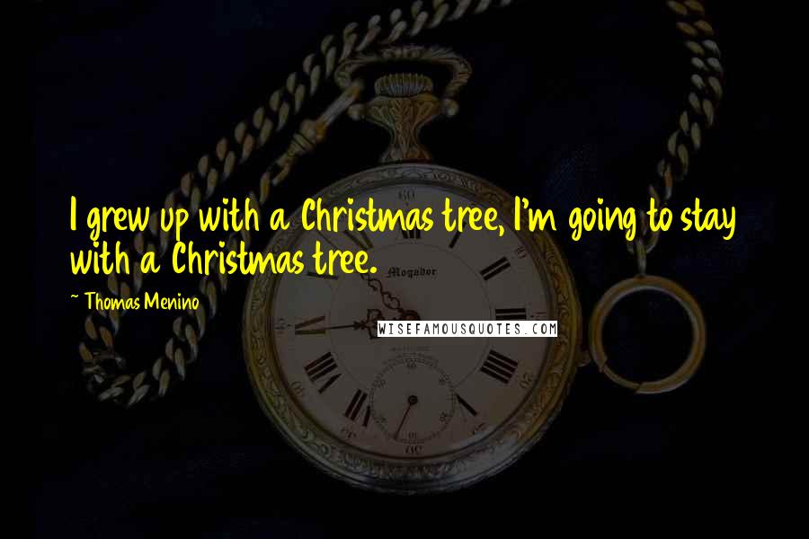 Thomas Menino Quotes: I grew up with a Christmas tree, I'm going to stay with a Christmas tree.