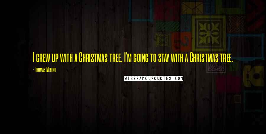 Thomas Menino Quotes: I grew up with a Christmas tree, I'm going to stay with a Christmas tree.