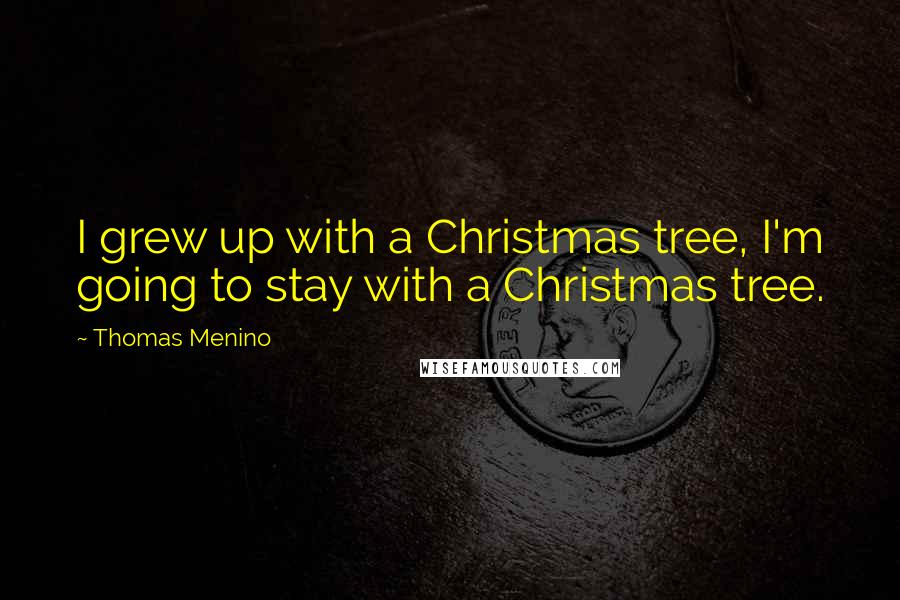 Thomas Menino Quotes: I grew up with a Christmas tree, I'm going to stay with a Christmas tree.