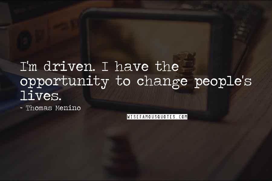 Thomas Menino Quotes: I'm driven. I have the opportunity to change people's lives.