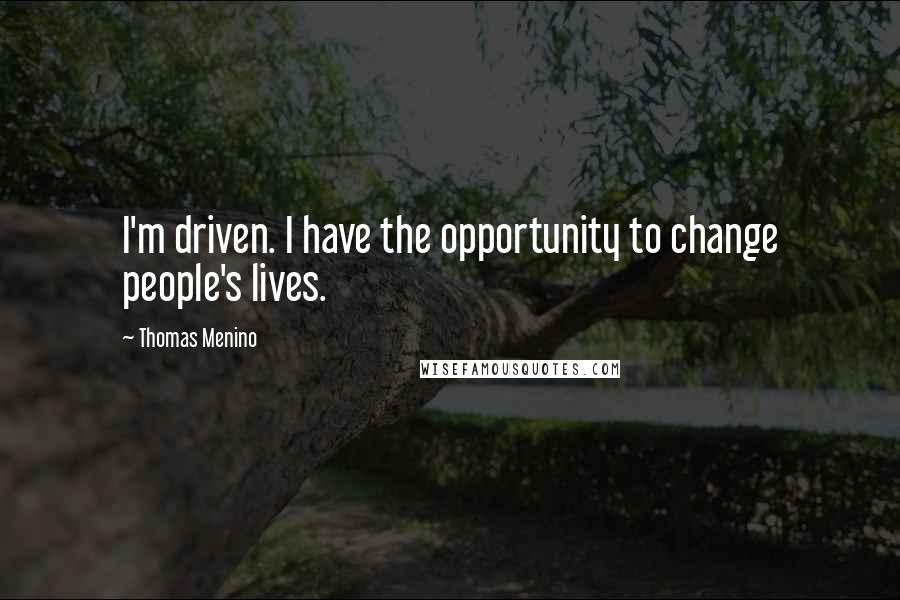 Thomas Menino Quotes: I'm driven. I have the opportunity to change people's lives.