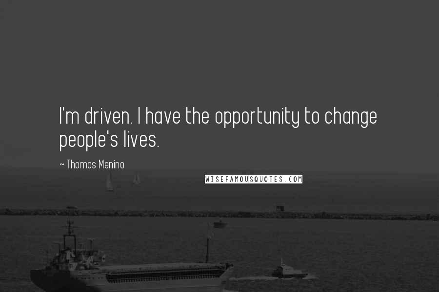 Thomas Menino Quotes: I'm driven. I have the opportunity to change people's lives.