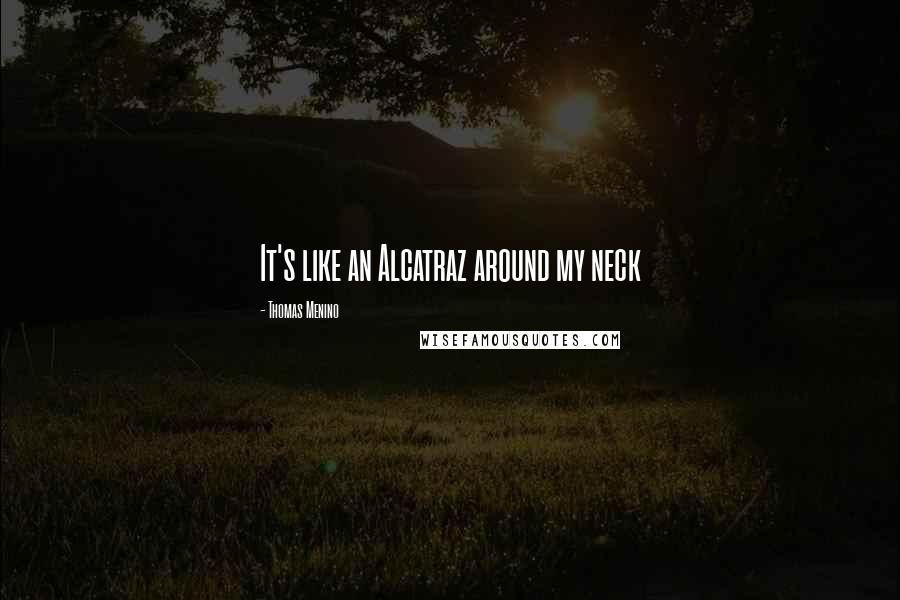 Thomas Menino Quotes: It's like an Alcatraz around my neck