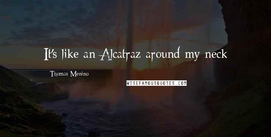 Thomas Menino Quotes: It's like an Alcatraz around my neck