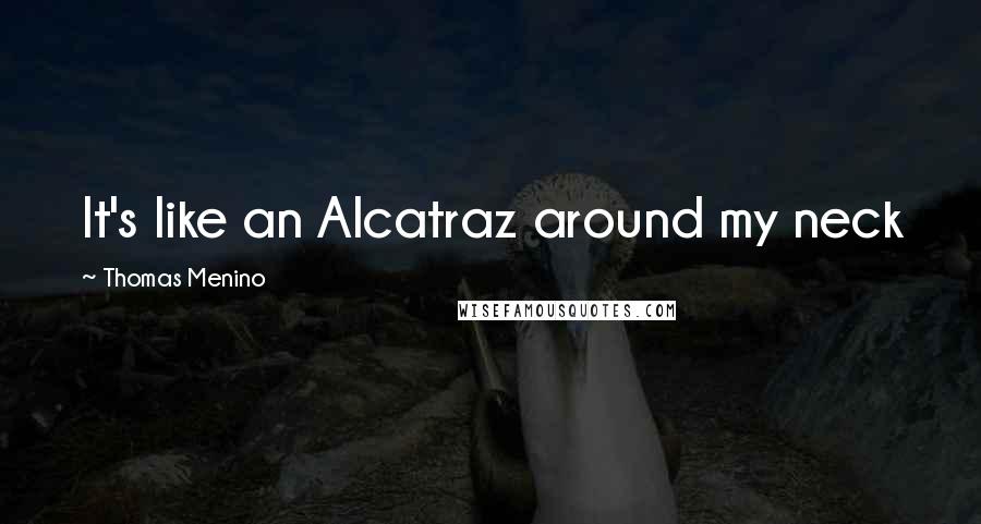 Thomas Menino Quotes: It's like an Alcatraz around my neck