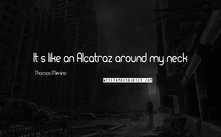 Thomas Menino Quotes: It's like an Alcatraz around my neck