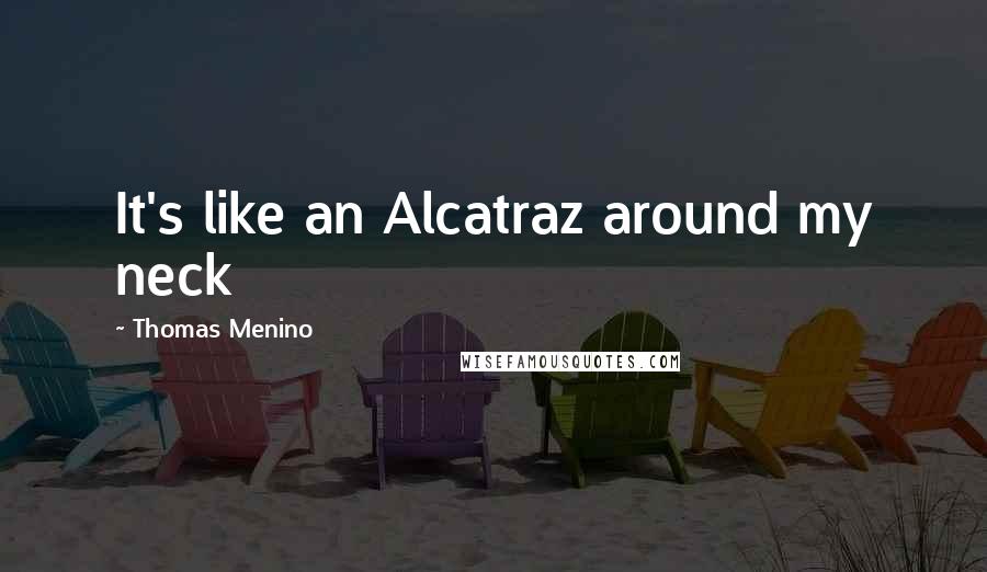 Thomas Menino Quotes: It's like an Alcatraz around my neck