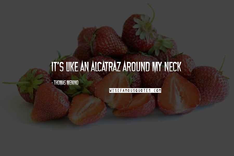 Thomas Menino Quotes: It's like an Alcatraz around my neck