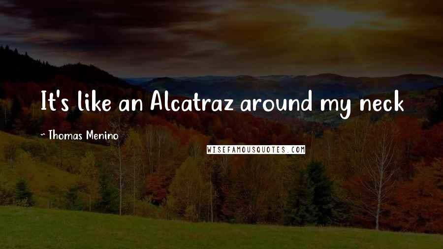 Thomas Menino Quotes: It's like an Alcatraz around my neck