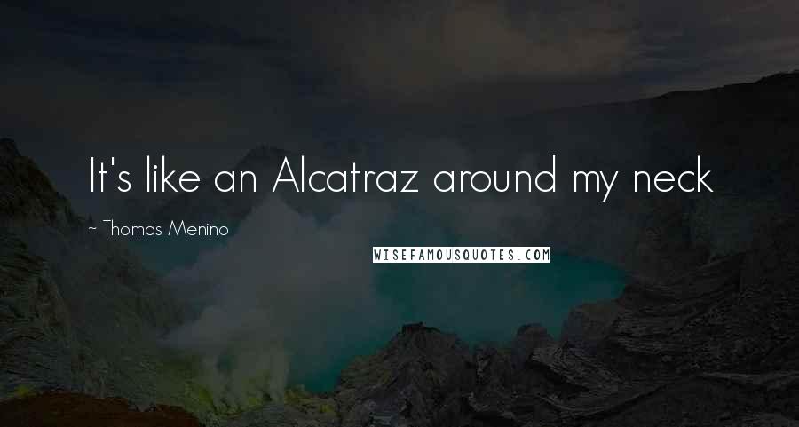 Thomas Menino Quotes: It's like an Alcatraz around my neck