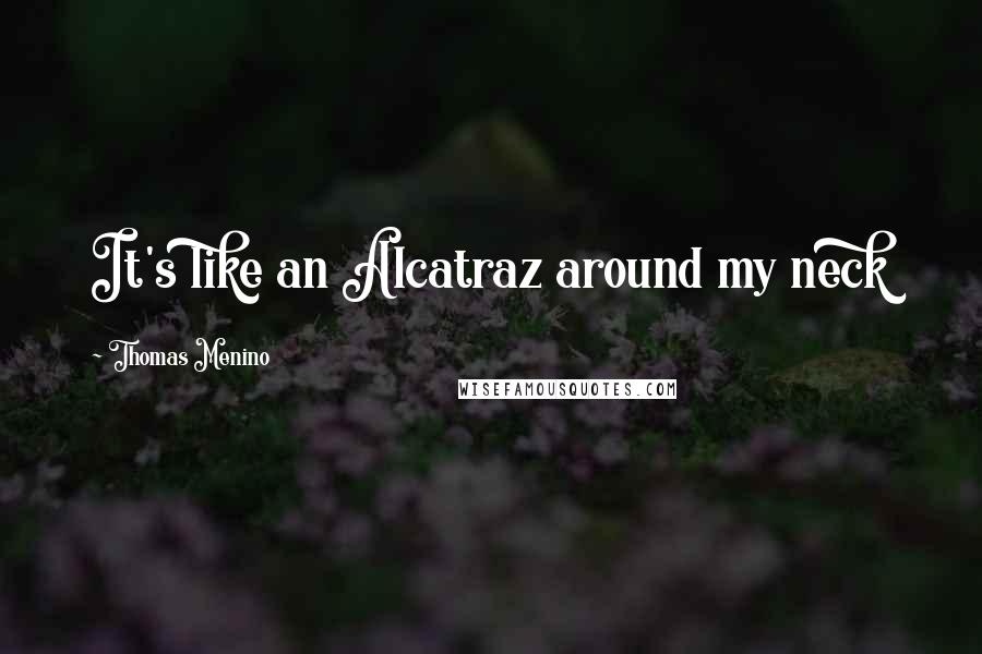 Thomas Menino Quotes: It's like an Alcatraz around my neck