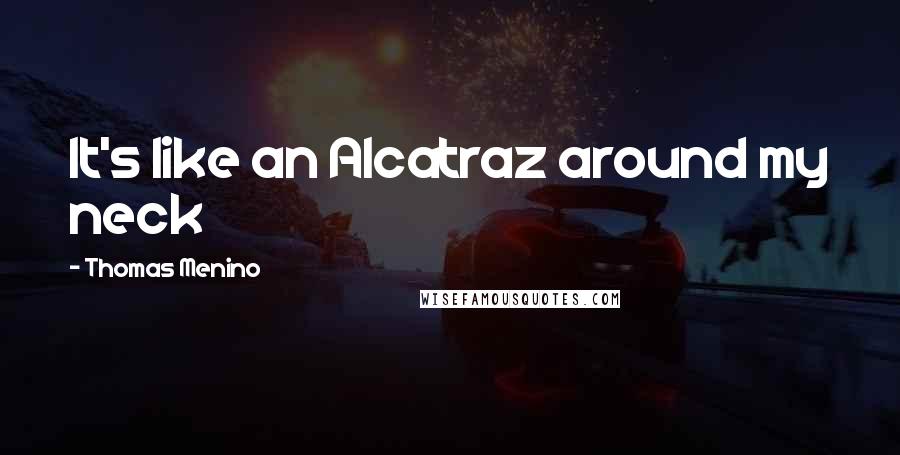 Thomas Menino Quotes: It's like an Alcatraz around my neck