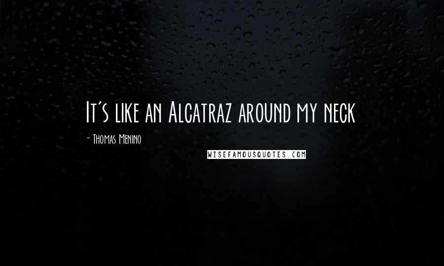 Thomas Menino Quotes: It's like an Alcatraz around my neck