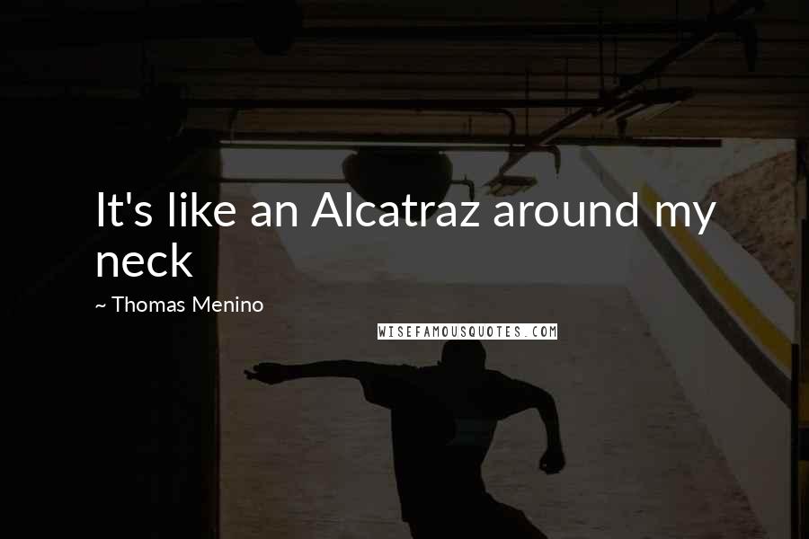 Thomas Menino Quotes: It's like an Alcatraz around my neck