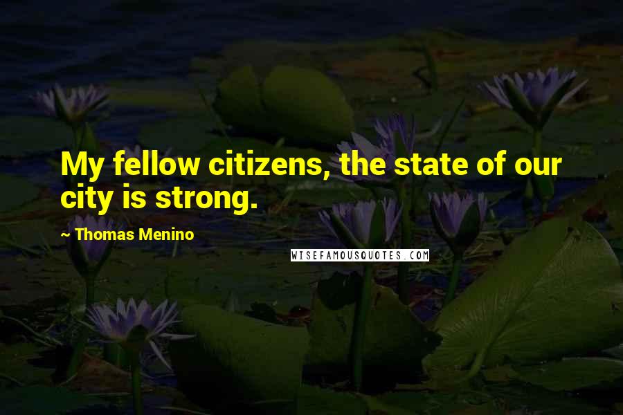 Thomas Menino Quotes: My fellow citizens, the state of our city is strong.