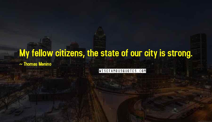 Thomas Menino Quotes: My fellow citizens, the state of our city is strong.