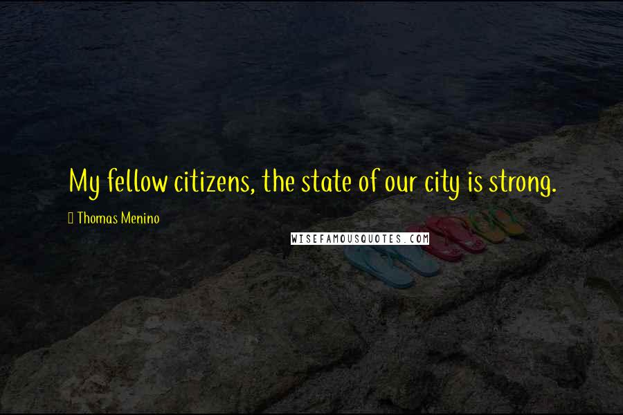 Thomas Menino Quotes: My fellow citizens, the state of our city is strong.