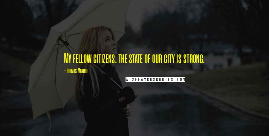 Thomas Menino Quotes: My fellow citizens, the state of our city is strong.