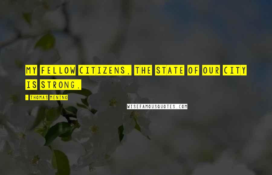 Thomas Menino Quotes: My fellow citizens, the state of our city is strong.