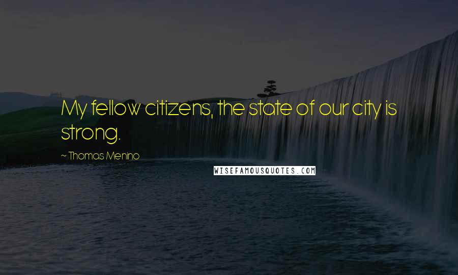 Thomas Menino Quotes: My fellow citizens, the state of our city is strong.