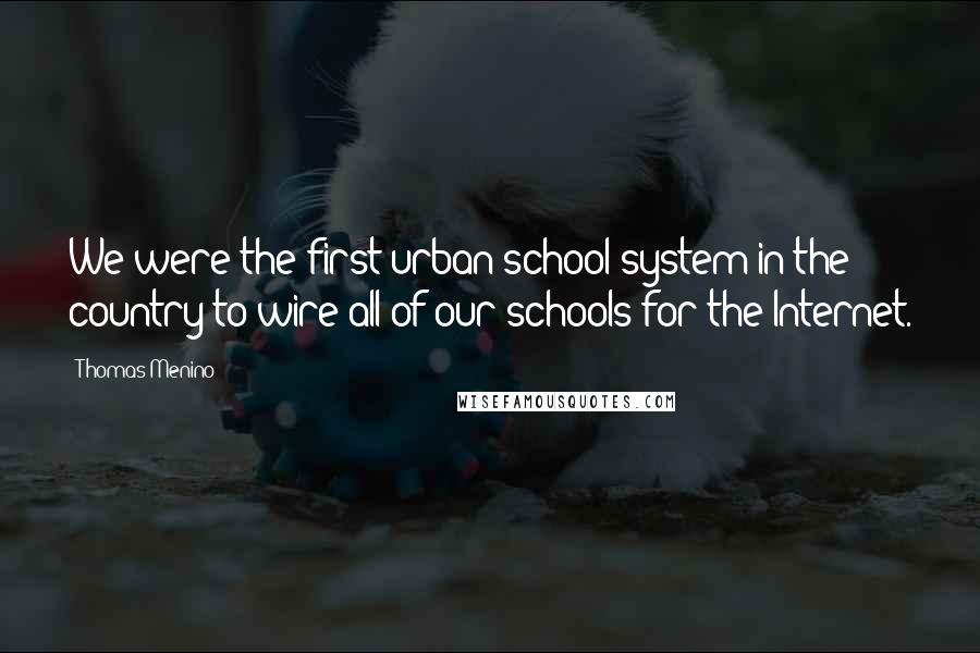 Thomas Menino Quotes: We were the first urban school system in the country to wire all of our schools for the Internet.