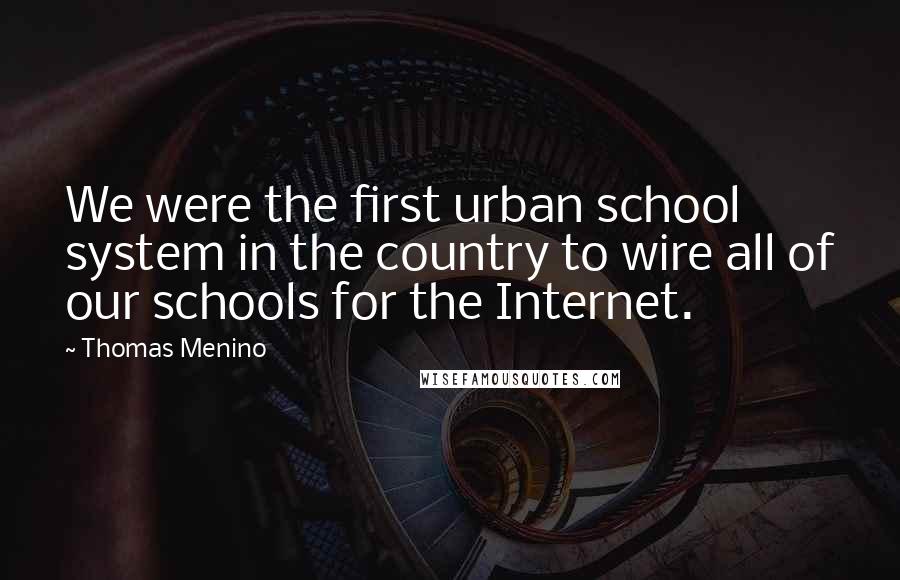 Thomas Menino Quotes: We were the first urban school system in the country to wire all of our schools for the Internet.