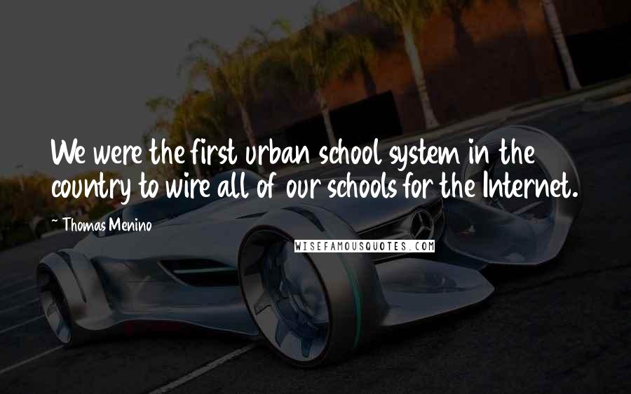 Thomas Menino Quotes: We were the first urban school system in the country to wire all of our schools for the Internet.