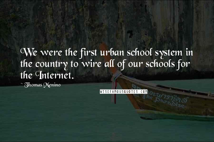 Thomas Menino Quotes: We were the first urban school system in the country to wire all of our schools for the Internet.