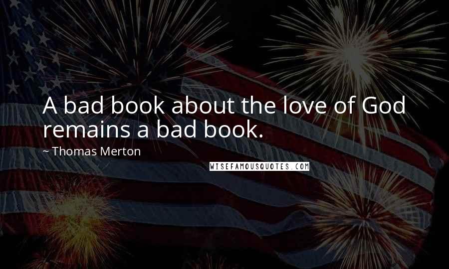 Thomas Merton Quotes: A bad book about the love of God remains a bad book.