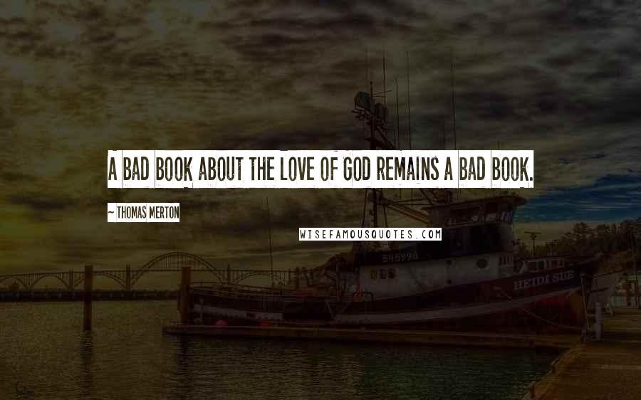 Thomas Merton Quotes: A bad book about the love of God remains a bad book.