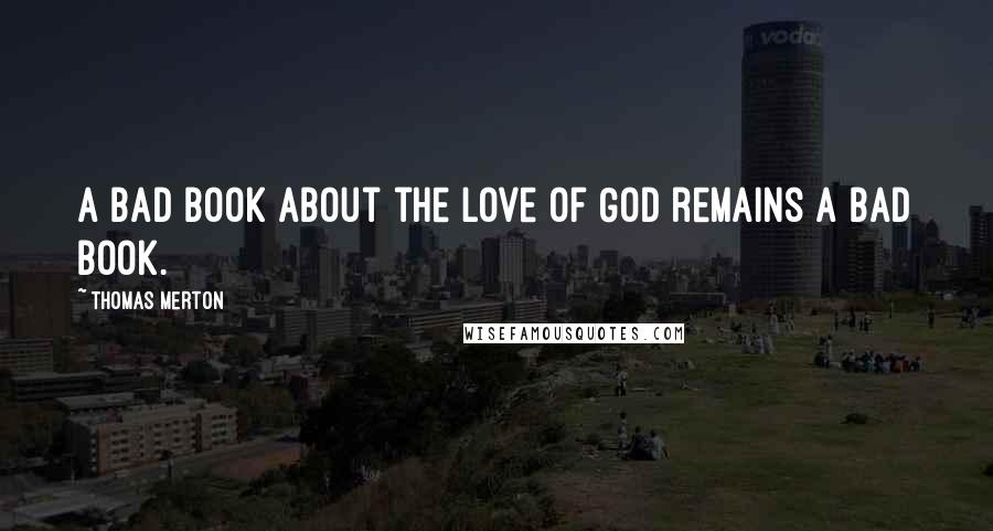 Thomas Merton Quotes: A bad book about the love of God remains a bad book.