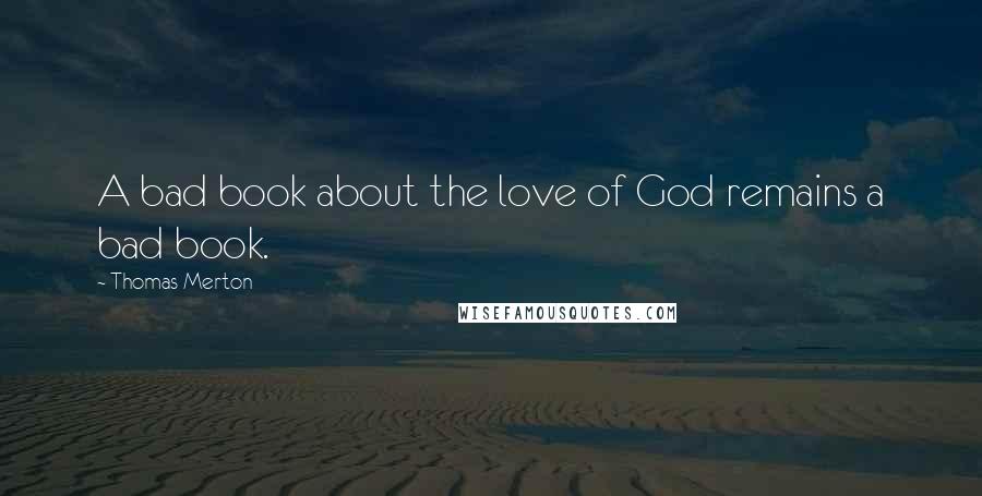Thomas Merton Quotes: A bad book about the love of God remains a bad book.