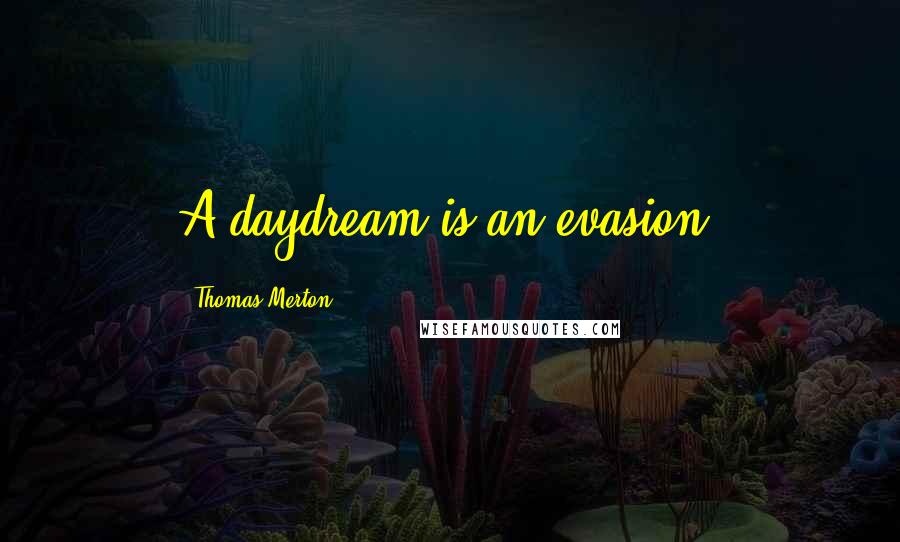 Thomas Merton Quotes: A daydream is an evasion.