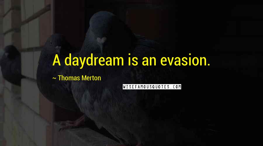 Thomas Merton Quotes: A daydream is an evasion.