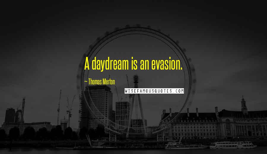 Thomas Merton Quotes: A daydream is an evasion.