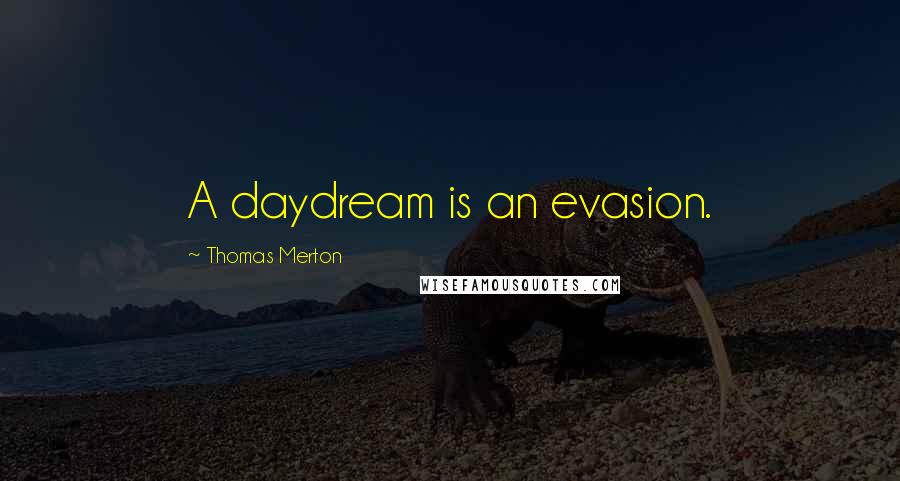 Thomas Merton Quotes: A daydream is an evasion.