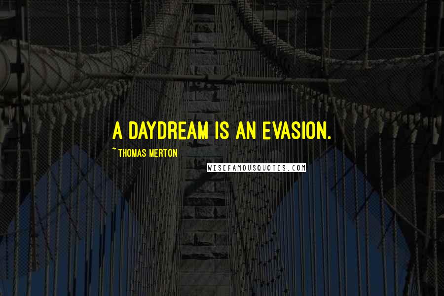 Thomas Merton Quotes: A daydream is an evasion.