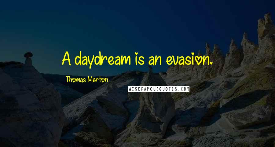 Thomas Merton Quotes: A daydream is an evasion.