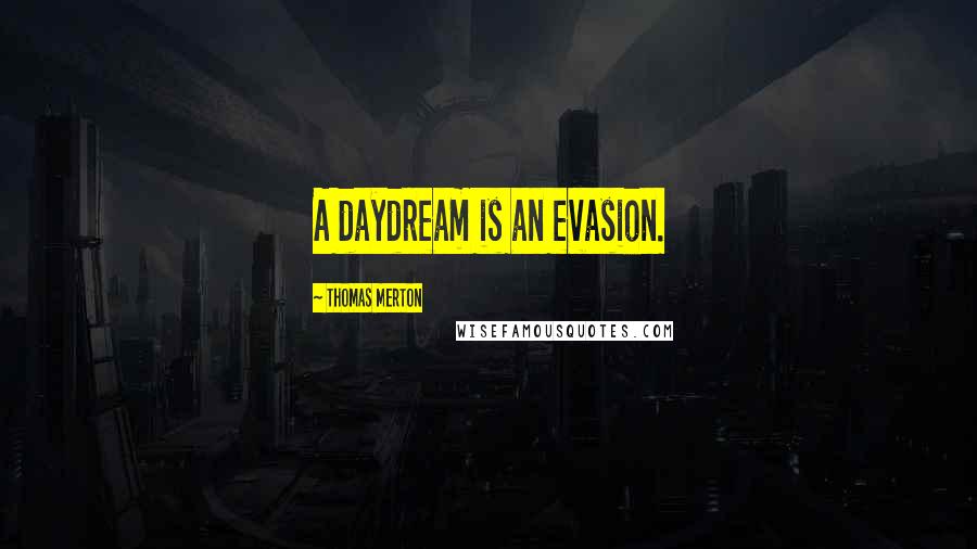 Thomas Merton Quotes: A daydream is an evasion.