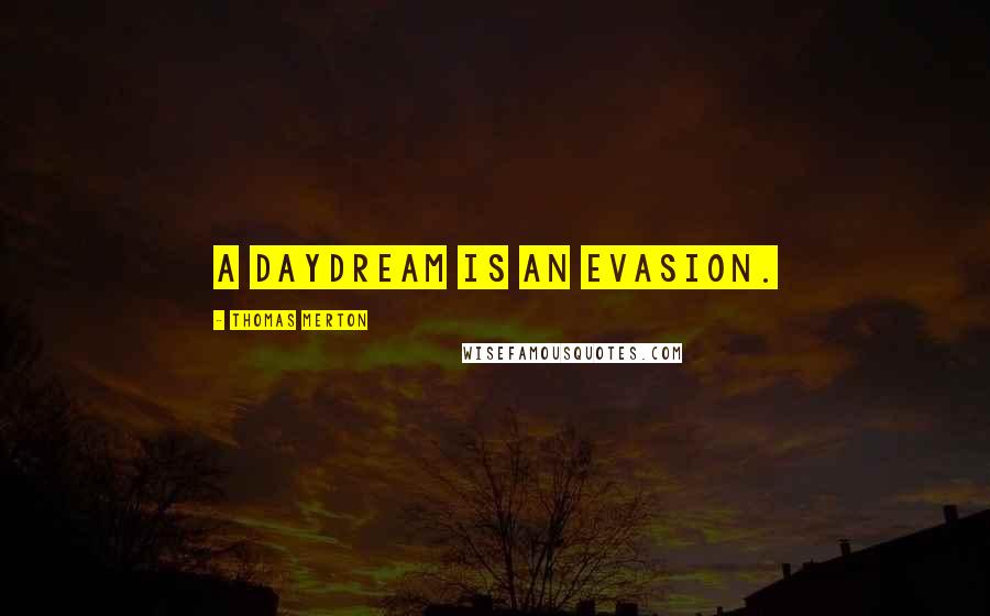 Thomas Merton Quotes: A daydream is an evasion.