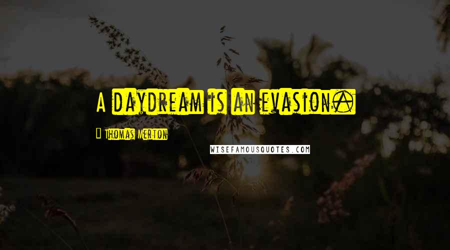 Thomas Merton Quotes: A daydream is an evasion.
