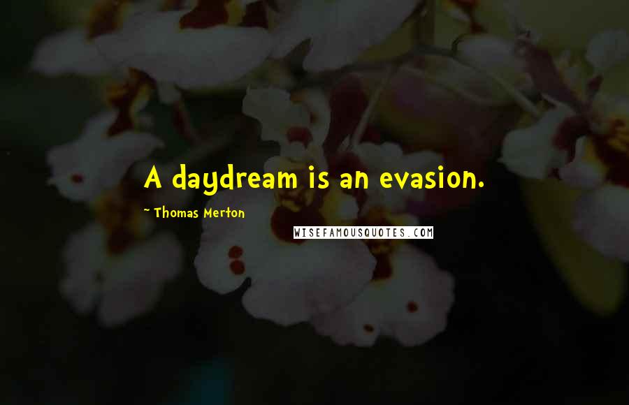 Thomas Merton Quotes: A daydream is an evasion.