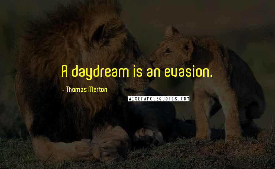 Thomas Merton Quotes: A daydream is an evasion.