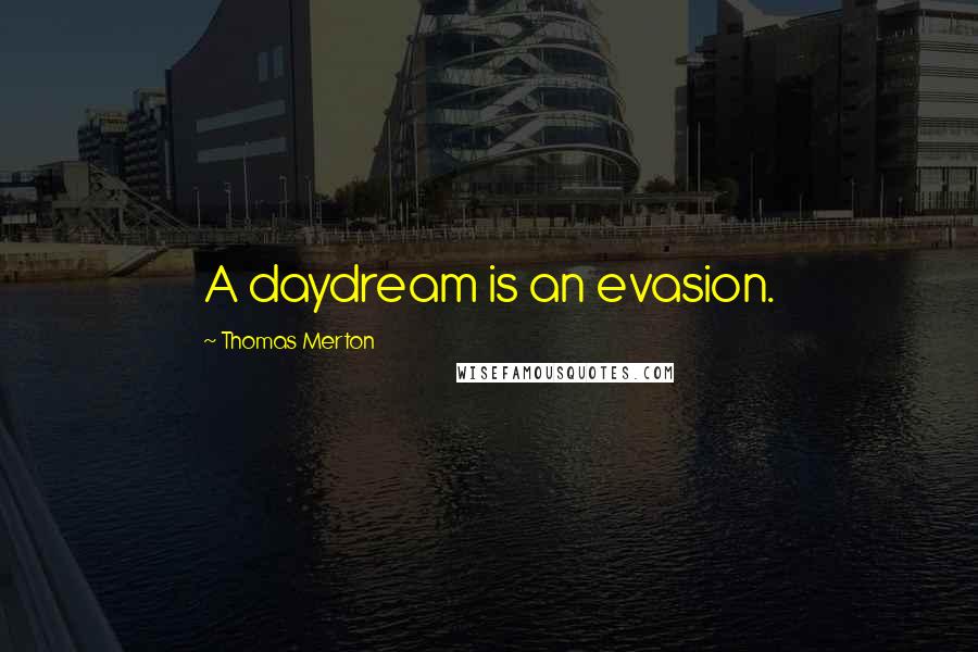 Thomas Merton Quotes: A daydream is an evasion.